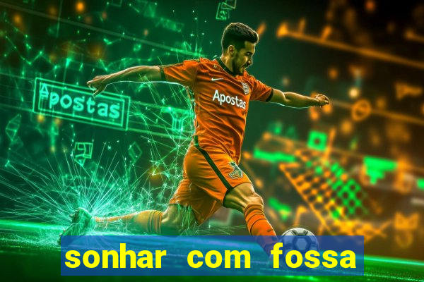 sonhar com fossa de fezes cheia