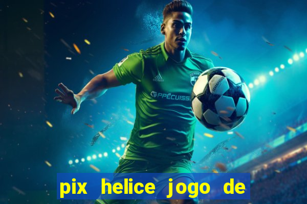 pix helice jogo de ganhar pix 2023