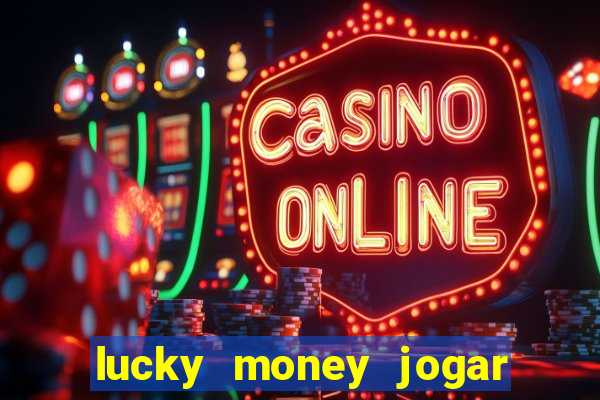 lucky money jogar e ganhar