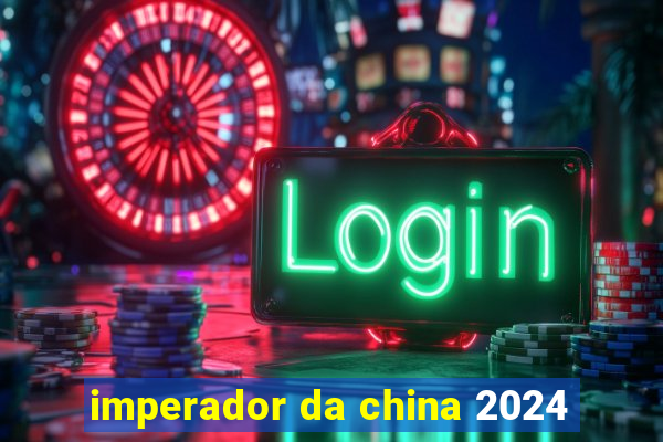 imperador da china 2024