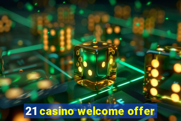 21 casino welcome offer