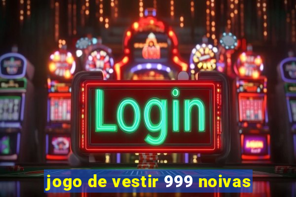 jogo de vestir 999 noivas