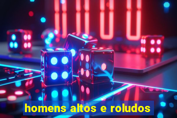 homens altos e roludos