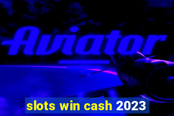 slots win cash 2023