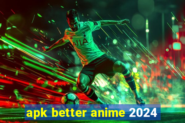 apk better anime 2024