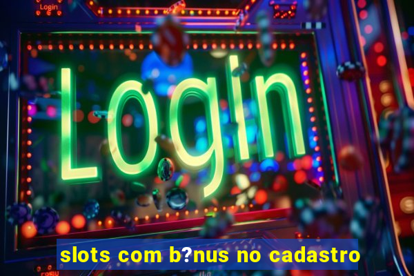 slots com b?nus no cadastro