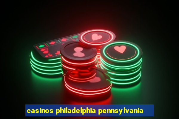 casinos philadelphia pennsylvania