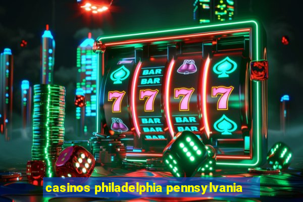 casinos philadelphia pennsylvania