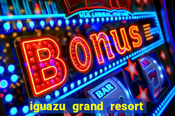 iguazu grand resort spa & casino