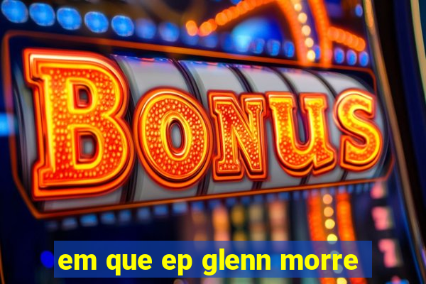 em que ep glenn morre