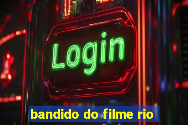 bandido do filme rio