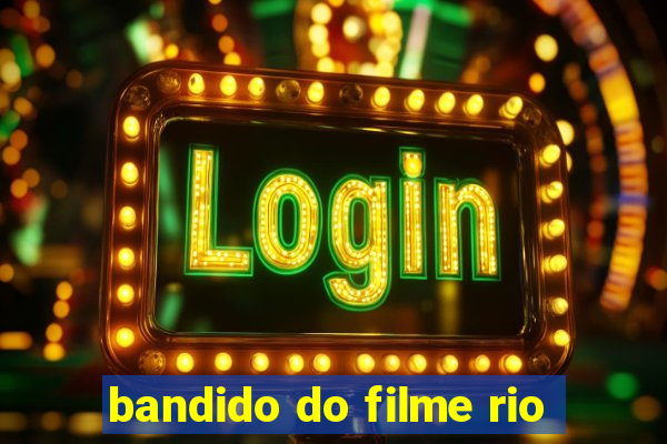 bandido do filme rio