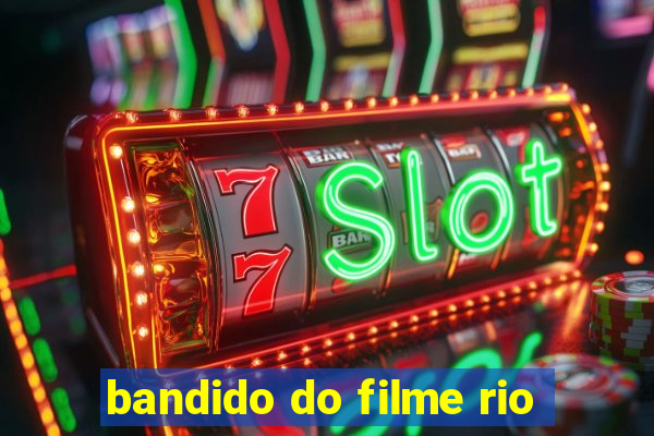 bandido do filme rio