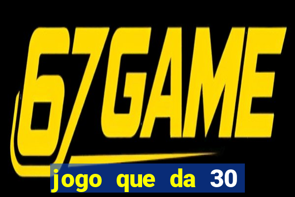 jogo que da 30 reais no cadastro