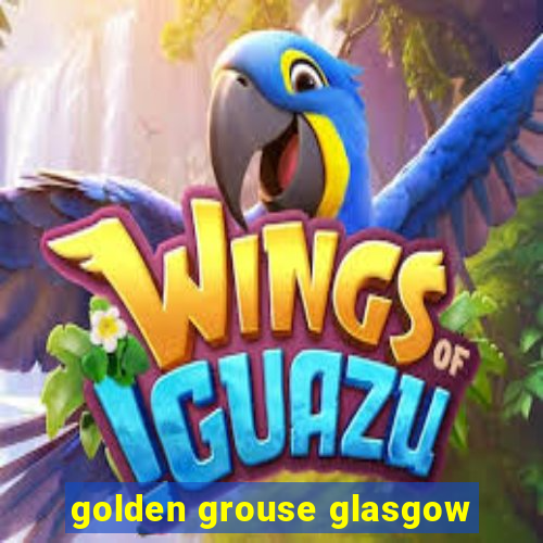 golden grouse glasgow