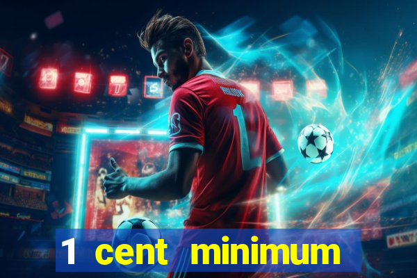 1 cent minimum deposit casino