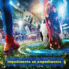 impedimento ou empedimento