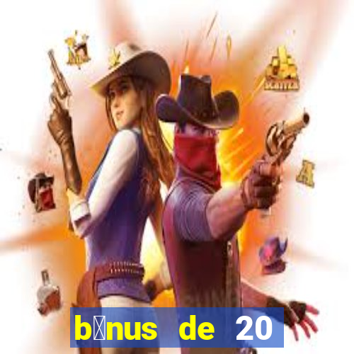 b么nus de 20 reais no cadastro