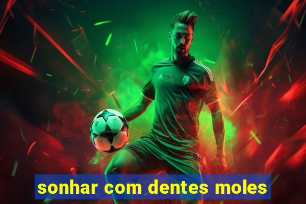 sonhar com dentes moles