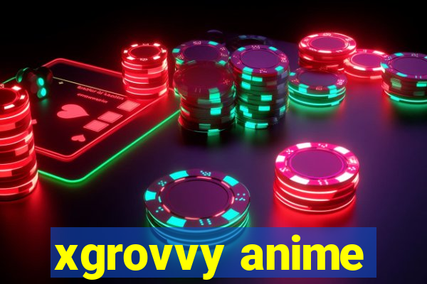 xgrovvy anime