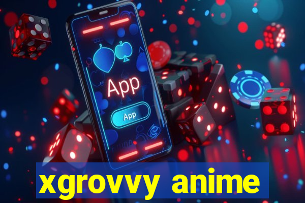 xgrovvy anime