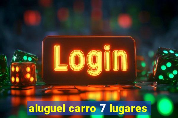 aluguel carro 7 lugares