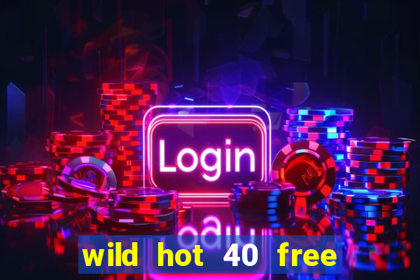 wild hot 40 free spins slot