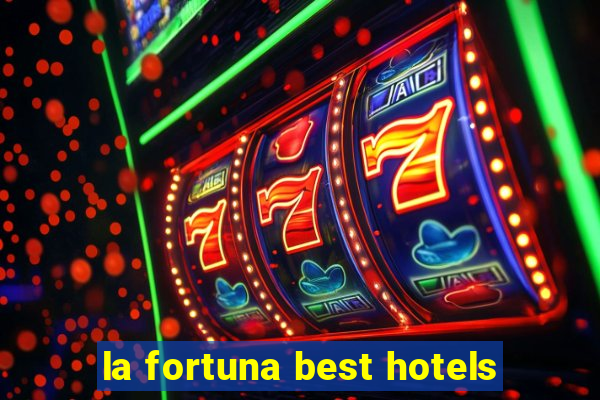 la fortuna best hotels