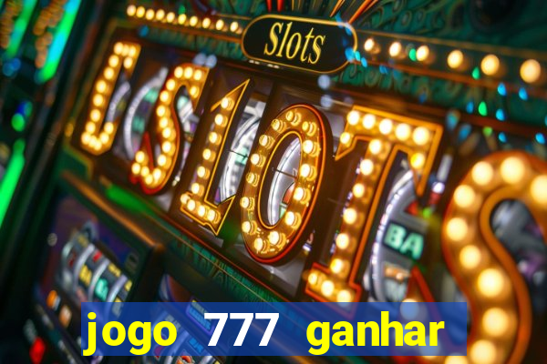 jogo 777 ganhar dinheiro de verdade