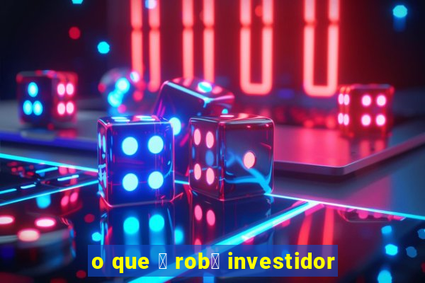 o que 茅 rob么 investidor