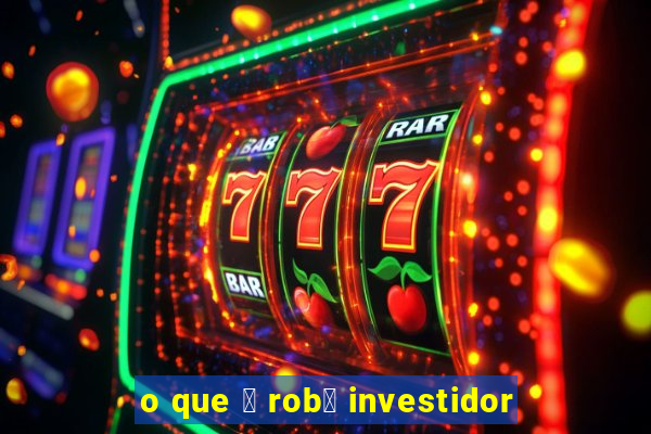 o que 茅 rob么 investidor