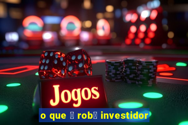 o que 茅 rob么 investidor