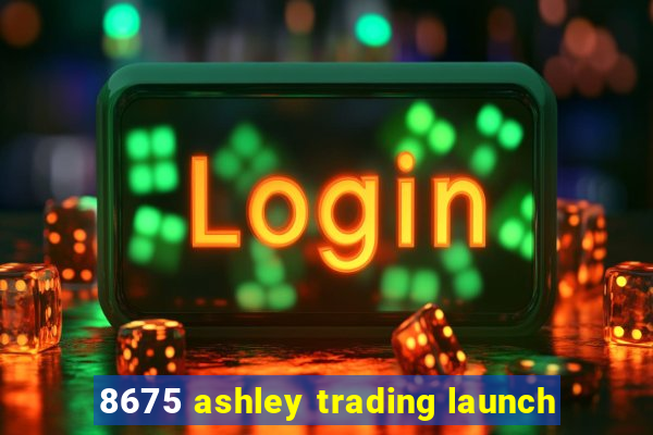 8675 ashley trading launch