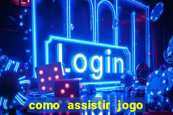 como assistir jogo no globoplay