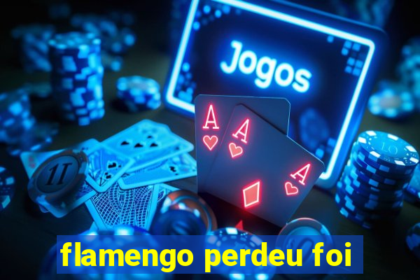 flamengo perdeu foi