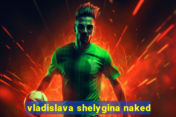 vladislava shelygina naked