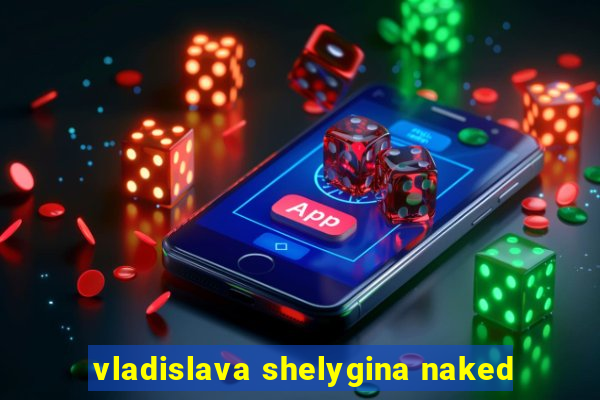 vladislava shelygina naked