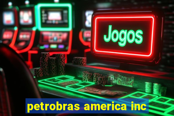 petrobras america inc