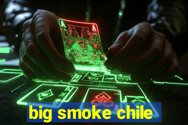 big smoke chile