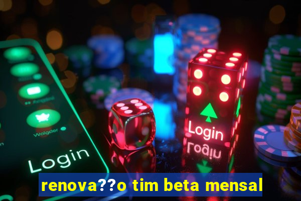 renova??o tim beta mensal