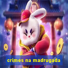 crimes na madrugada