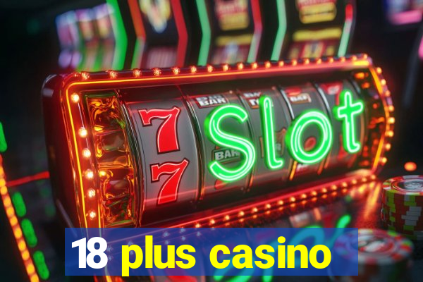 18 plus casino