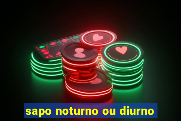 sapo noturno ou diurno