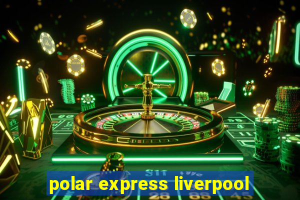 polar express liverpool