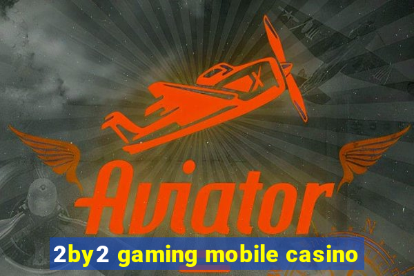 2by2 gaming mobile casino