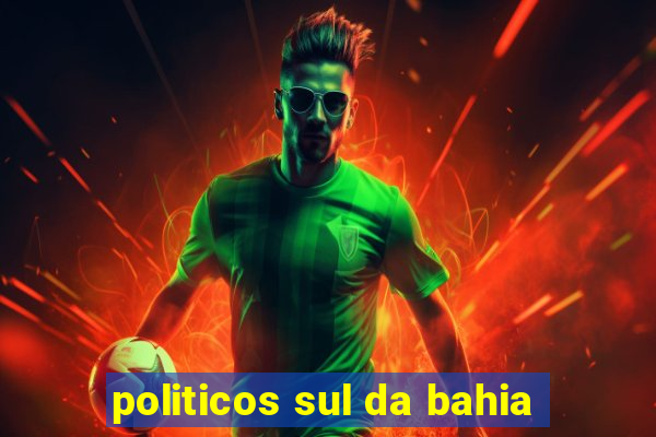 politicos sul da bahia