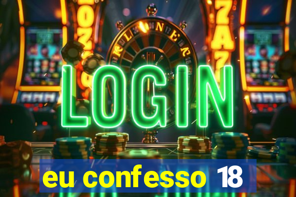 eu confesso 18