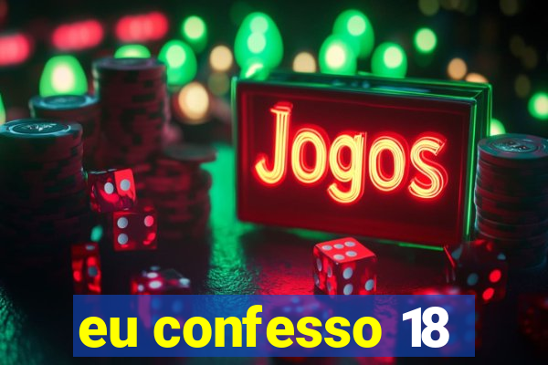 eu confesso 18