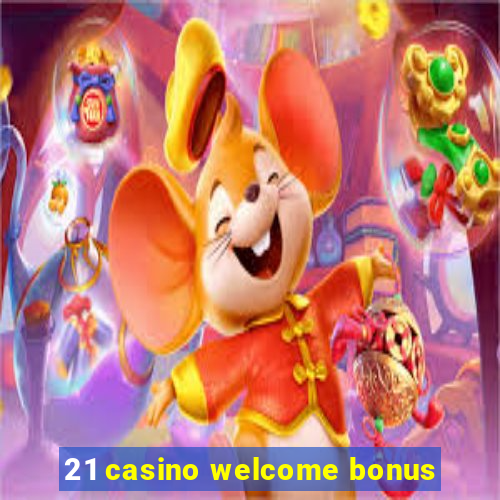 21 casino welcome bonus