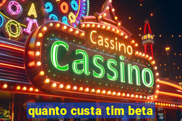 quanto custa tim beta